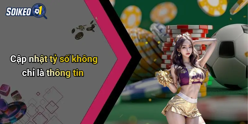 Cập nhật tỷ số không chỉ là thông tin
