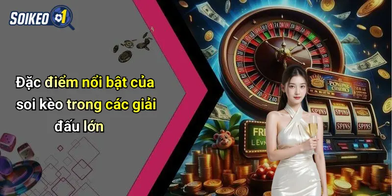 Đặc điểm nổi bật của soi kèo trong các giải đấu lớn