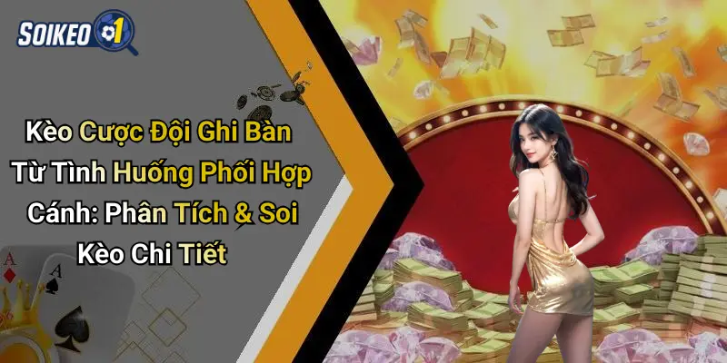 Kèo Cược Đội Ghi Bàn Từ Tình Huống Phối Hợp Cánh