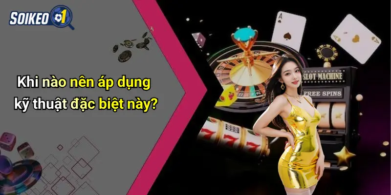 Khi nào nên áp dụng kỹ thuật đặc biệt này?