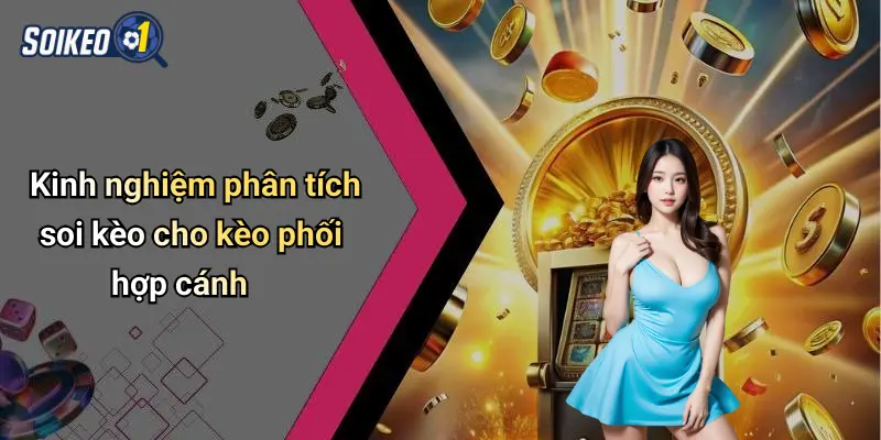 Kinh nghiệm phân tích soi kèo cho kèo phối hợp cánh