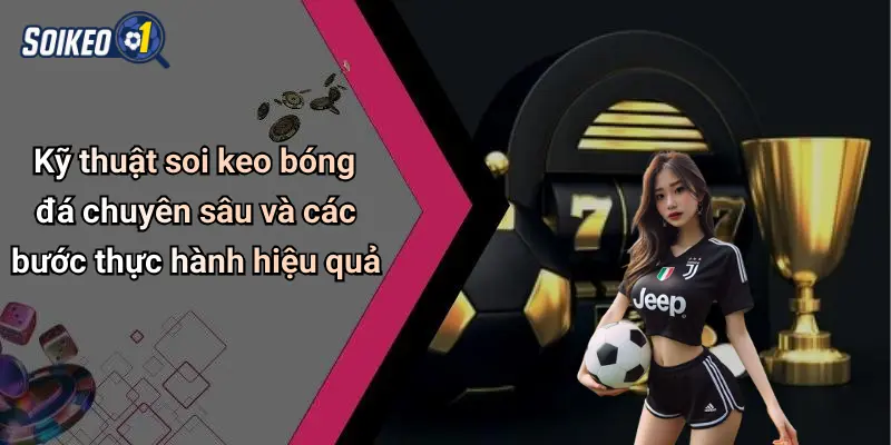 Kỹ thuật soi keo bóng đá chuyên sâu và các bước thực hành hiệu quả
