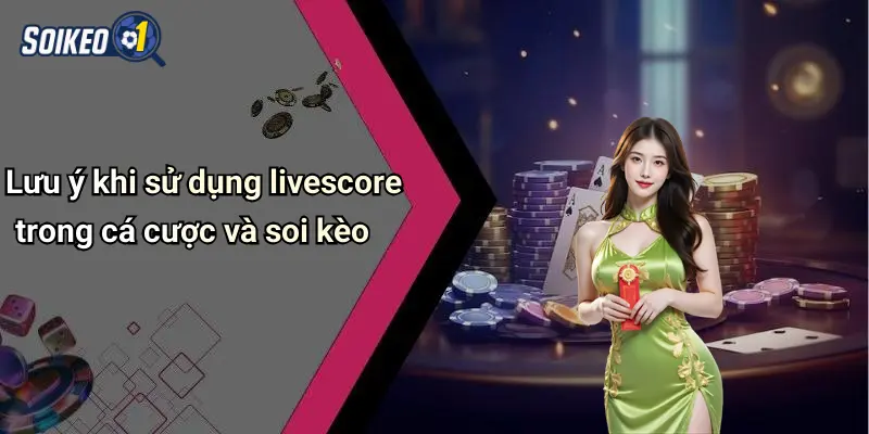 Lưu ý khi sử dụng livescore trong cá cược và soi kèo