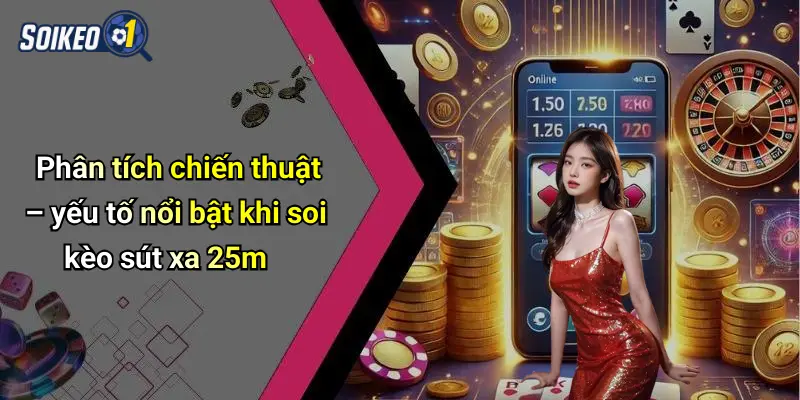 Phân tích chiến thuật – yếu tố nổi bật khi soi kèo sút xa 25m