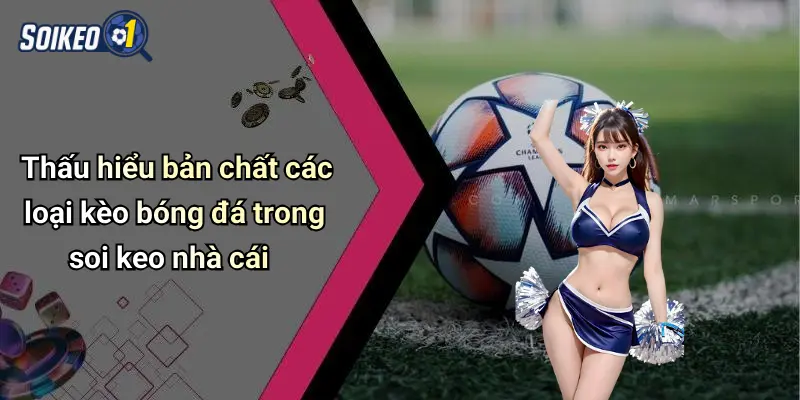 Thấu hiểu bản chất các loại kèo bóng đá trong soi keo nhà cái