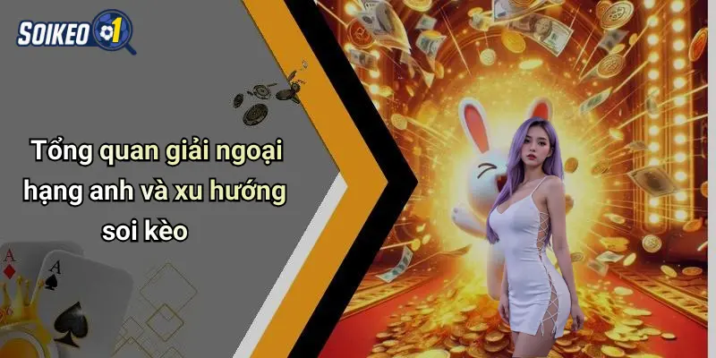 Tổng quan giải ngoại hạng anh và xu hướng soi kèo