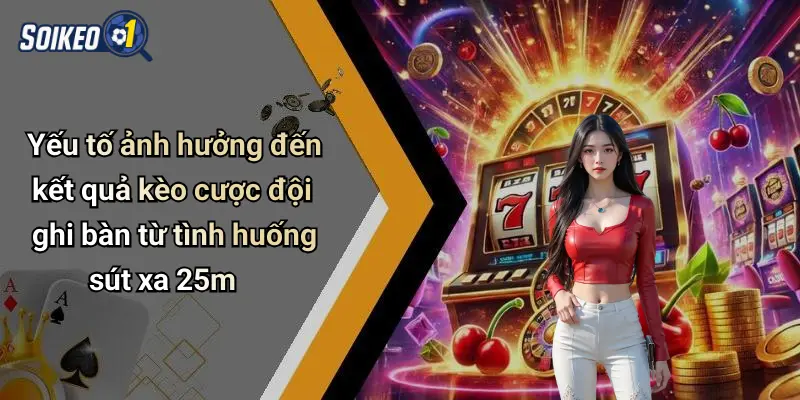 Yếu tố ảnh hưởng đến kết quả kèo cược đội ghi bàn từ tình huống sút xa 25m